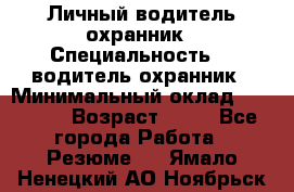 Личный водитель охранник › Специальность ­  водитель-охранник › Минимальный оклад ­ 85 000 › Возраст ­ 43 - Все города Работа » Резюме   . Ямало-Ненецкий АО,Ноябрьск г.